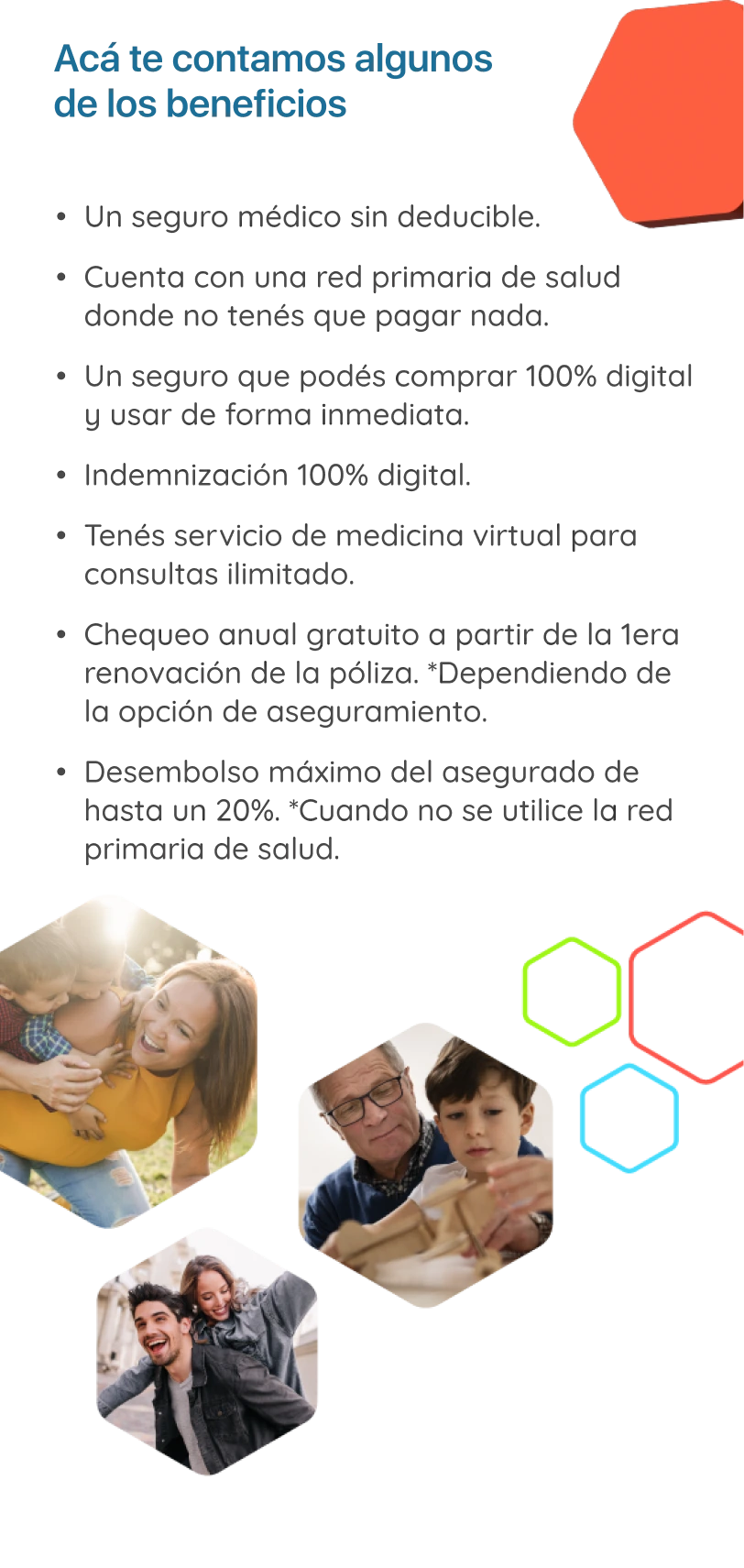 Beneficios plenisalud Imagen: Algunos beneficios son: Seguro médico sin deducible, cuenta con una red primaria de salud donde no tenés que pagar nada, un seguro que podés comprar 100% digital y usar de forma inmediata, indemnización 100% digital, servicio de medicina virtual para consultas ilimitado, chequeo anual gratuito a partir de la primera renovación de la póliza.*Dependiendo de la opción de aseguramiento, Desembolso máximo del asegurado de hasta un 20% cuando no se utilice la red primaria de salud.